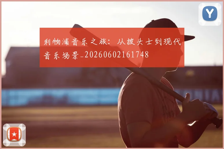 利物浦音乐之旅：从披头士到现代音乐场景_20260602161748