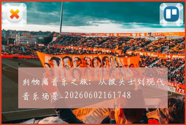 利物浦音乐之旅：从披头士到现代音乐场景_20260602161748