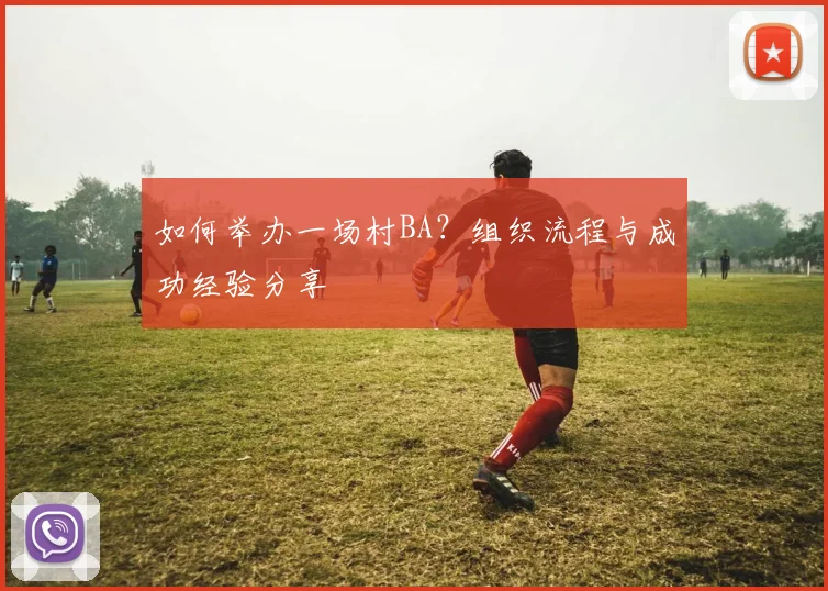 如何举办一场村BA？组织流程与成功经验分享