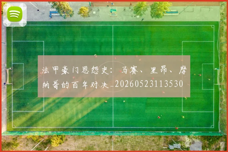 法甲豪门恩怨史：马赛、里昂、摩纳哥的百年对决_20260523113530