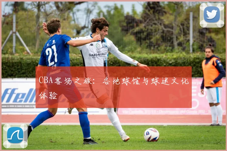 CBA客场之旅：各地球馆与球迷文化体验