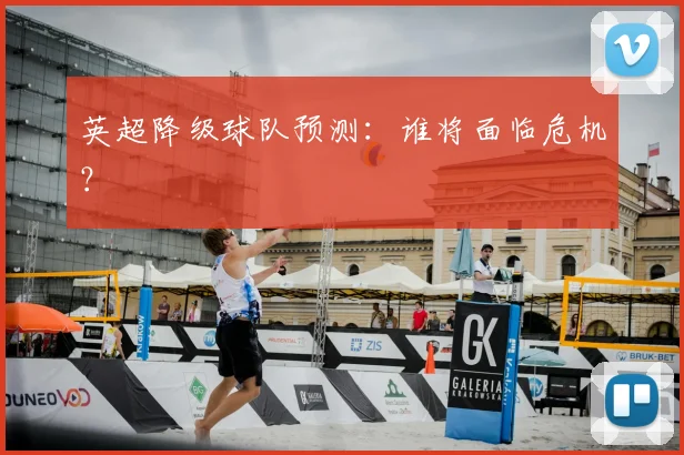 英超降级球队预测：谁将面临危机？