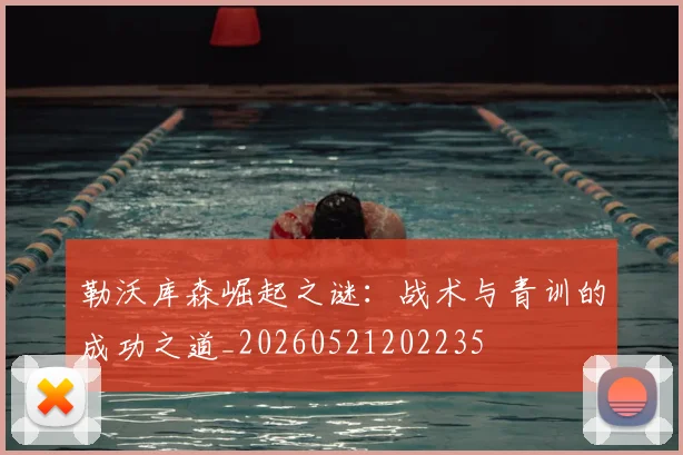 勒沃库森崛起之谜：战术与青训的成功之道_20260521202235