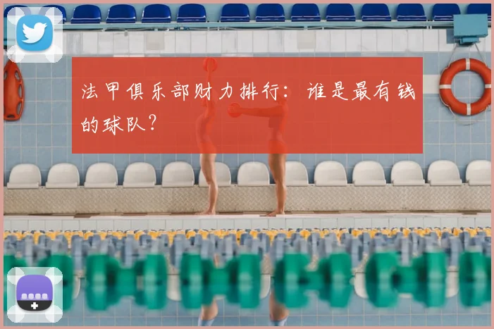 法甲俱乐部财力排行:谁是最有钱的球队?