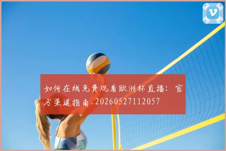 如何在线免费观看欧洲杯直播：官方渠道指南_20260527112057