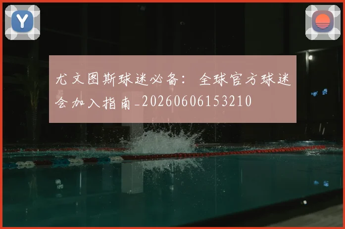尤文图斯球迷必备：全球官方球迷会加入指南_20260606153210