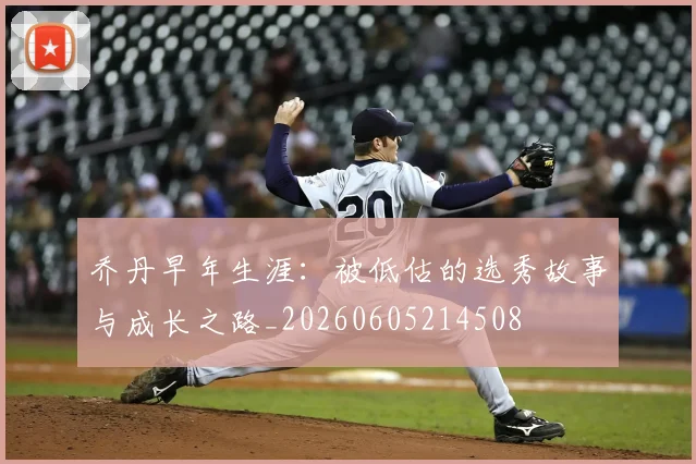 乔丹早年生涯：被低估的选秀故事与成长之路_20260605214508