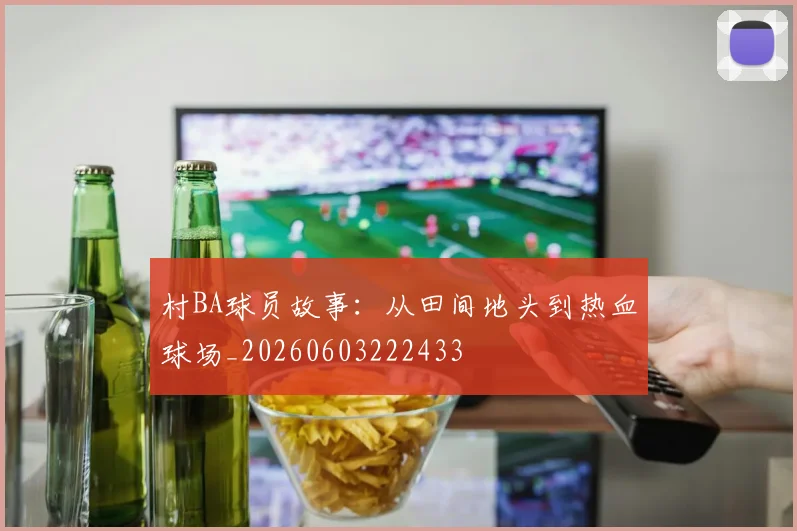 村BA球员故事：从田间地头到热血球场_20260603222433