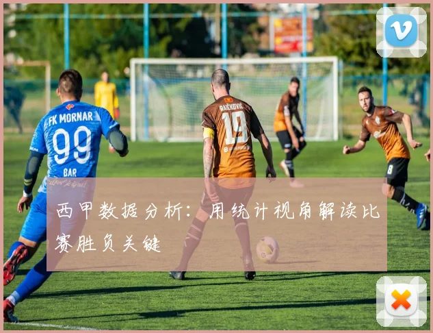 西甲数据分析:用统计视角解读比赛胜负关键