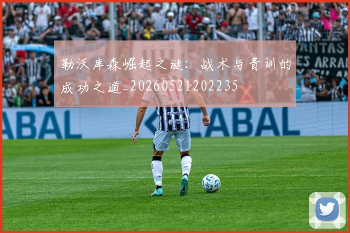 勒沃库森崛起之谜:战术与青训的成功之道_20260521202235