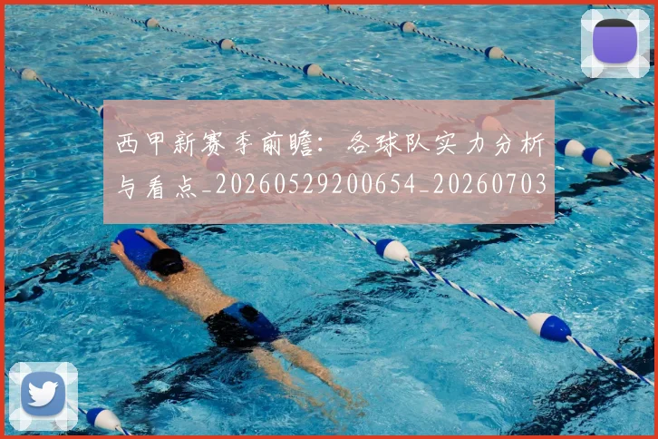 西甲新赛季前瞻：各球队实力分析与看点_20260529200654_20260703181857