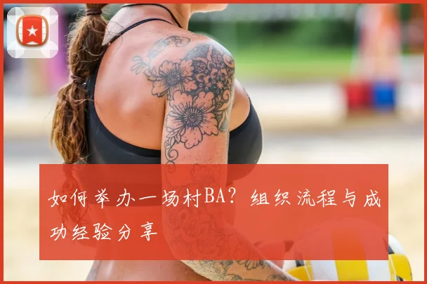 如何举办一场村BA？组织流程与成功经验分享
