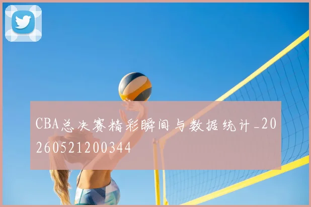 CBA总决赛精彩瞬间与数据统计_20260521200344