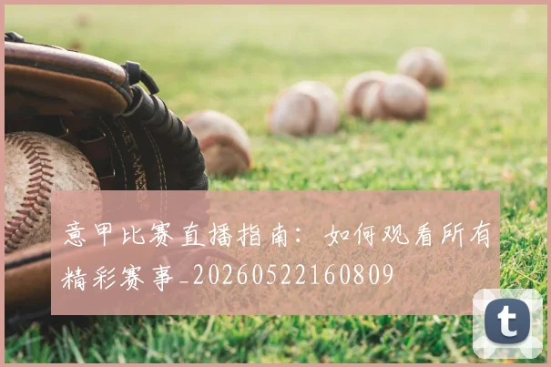意甲比赛直播指南：如何观看所有精彩赛事_20260522160809