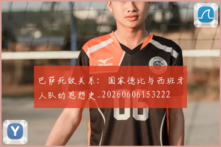 巴萨死敌关系:国家德比与西班牙人队的恩怨史_20260606153222