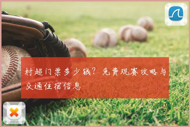 村超门票多少钱?免费观赛攻略与交通住宿信息