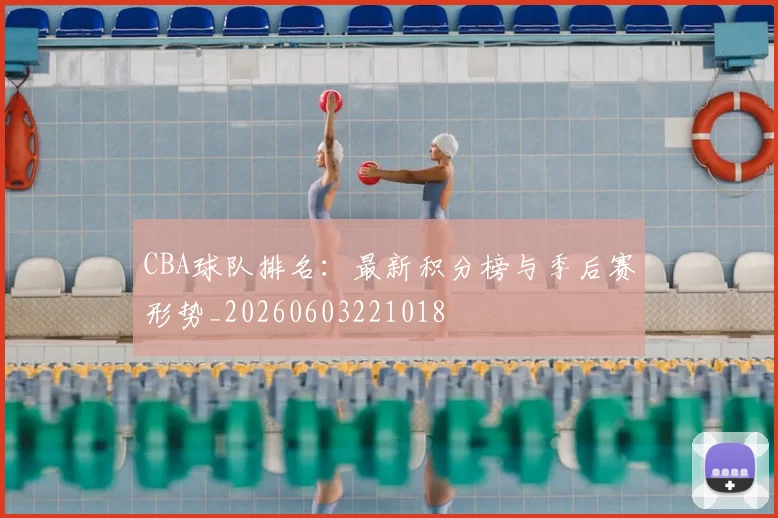CBA球队排名:最新积分榜与季后赛形势_20260603221018