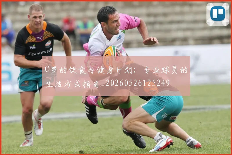 C罗的饮食与健身计划：专业球员的生活方式指南_20260526125249