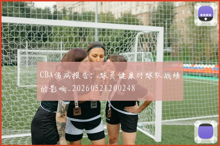 CBA伤病报告：球员健康对球队战绩的影响_20260521200248