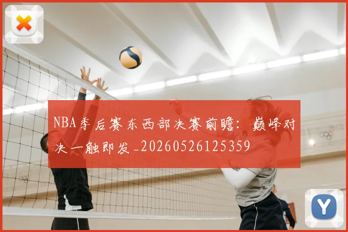 NBA季后赛东西部决赛前瞻：巅峰对决一触即发_20260526125359
