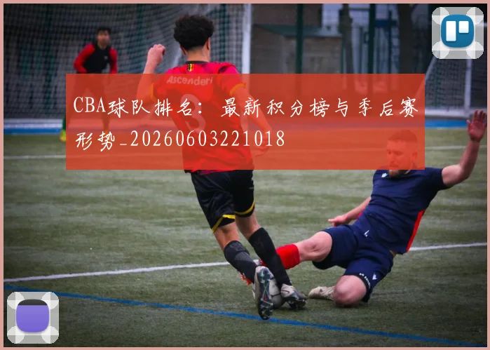 CBA球队排名:最新积分榜与季后赛形势_20260603221018