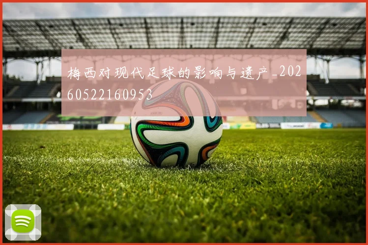 梅西对现代足球的影响与遗产_20260522160953